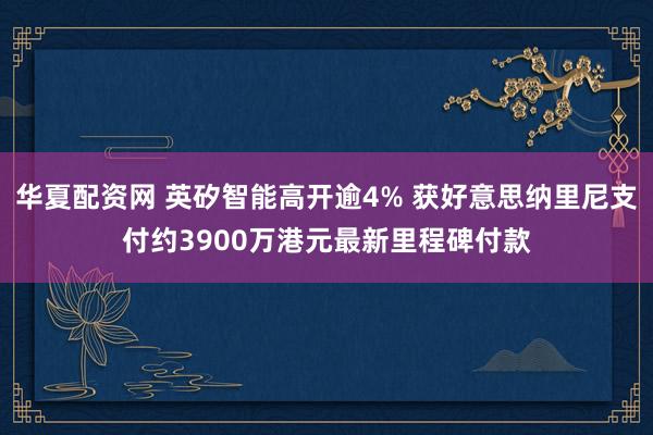 华夏配资网 英矽智能高开逾4% 获好意思纳里尼支付约3900万港元最新里程碑付款