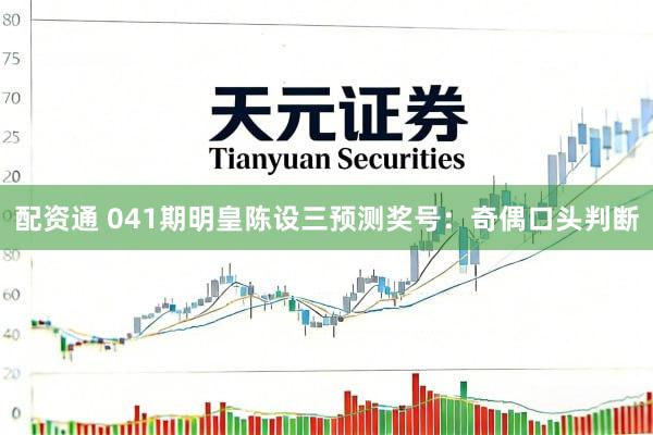 配资通 041期明皇陈设三预测奖号：奇偶口头判断