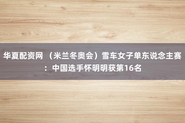 华夏配资网 （米兰冬奥会）雪车女子单东说念主赛：中国选手怀明明获第16名