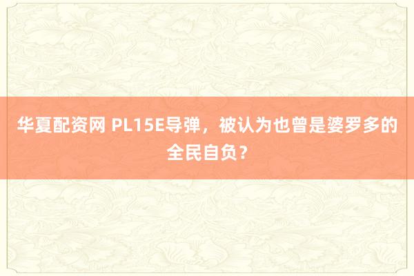 华夏配资网 PL15E导弹，被认为也曾是婆罗多的全民自负？