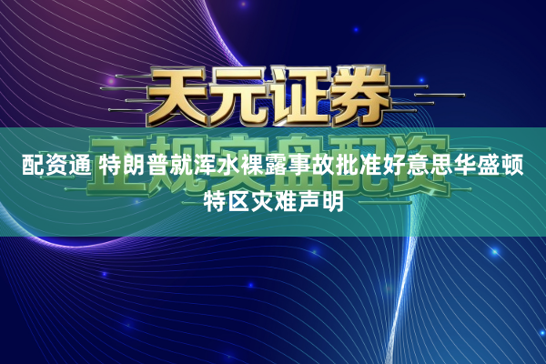 配资通 特朗普就浑水裸露事故批准好意思华盛顿特区灾难声明