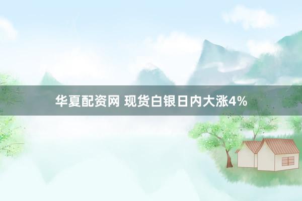 华夏配资网 现货白银日内大涨4%